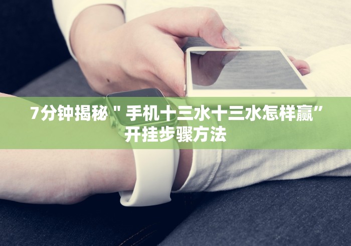 7分钟揭秘＂手机十三水十三水怎样赢”开挂步骤方法