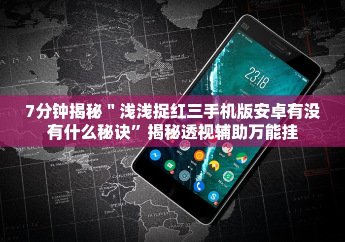 7分钟揭秘＂浅浅捉红三手机版安卓有没有什么秘诀”揭秘透视辅助万能挂