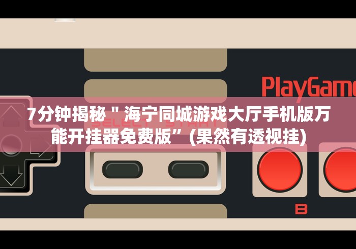 7分钟揭秘＂海宁同城游戏大厅手机版万能开挂器免费版”(果然有透视挂)