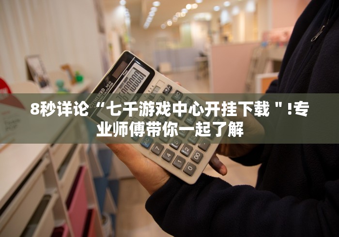 8秒详论“七千游戏中心开挂下载＂!专业师傅带你一起了解
