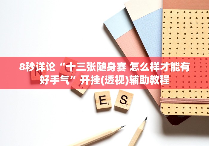 8秒详论“十三张随身赛 怎么样才能有好手气”开挂(透视)辅助教程