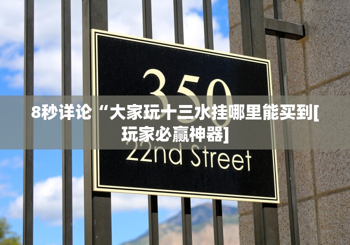 8秒详论“大家玩十三水挂哪里能买到[玩家必赢神器]