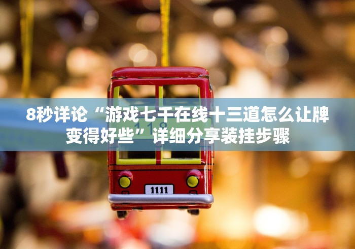 8秒详论“游戏七千在线十三道怎么让牌变得好些”详细分享装挂步骤