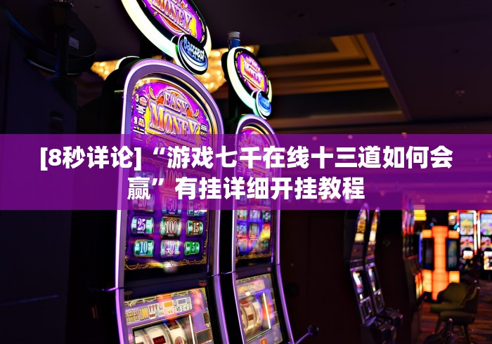 [8秒详论]“游戏七千在线十三道如何会赢”有挂详细开挂教程