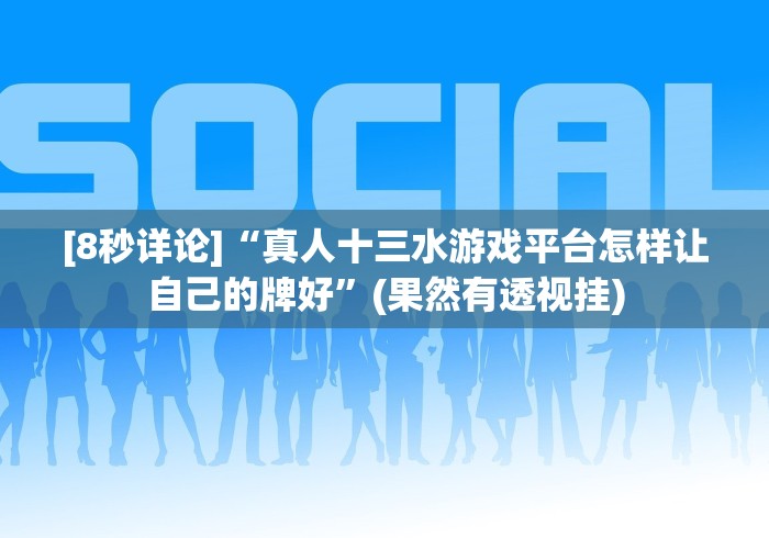 [8秒详论]“真人十三水游戏平台怎样让自己的牌好”(果然有透视挂)
